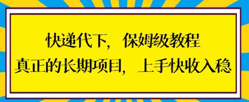 快递代下保姆级教程，真正的长期项目，上手快收入稳【揭秘】-金云网创--一切美好高质量资源，尽在金云网创！