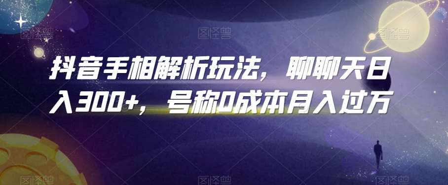 抖音手相解析玩法，聊聊天日入300+，号称0成本月入过万【揭秘】-金云网创--一切美好高质量资源，尽在金云网创！