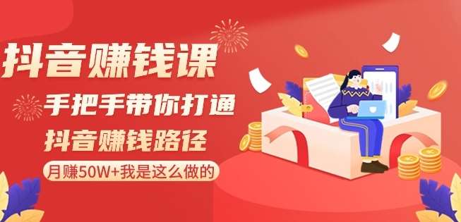 抖音赚钱课-手把手带你打通抖音赚钱路径：月赚50W+我是这么做的！-金云网创--一切美好高质量资源，尽在金云网创！