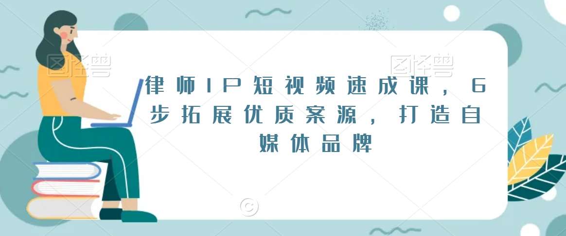 律师IP短视频速成课，6步拓展优质案源，打造自媒体品牌-金云网创--一切美好高质量资源，尽在金云网创！