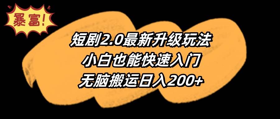 （9375期）短剧2.0最新升级玩法，小白也能快速入门，无脑搬运日入200+-金云网创--一切美好高质量资源，尽在金云网创！