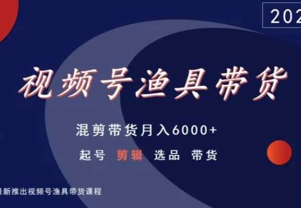 视频号渔具带货，混剪带货月入6000+，起号剪辑选品带货-金云网创--一切美好高质量资源，尽在金云网创！