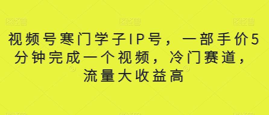 视频号寒门学子IP号，一部手价5分钟完成一个视频，冷门赛道，流量大收益高【揭秘】-金云网创--一切美好高质量资源，尽在金云网创！