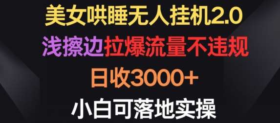 美女哄睡无人挂机2.0.浅擦边拉爆流量不违规，日收3000+，小白可落地实操【揭秘】-金云网创--一切美好高质量资源，尽在金云网创！