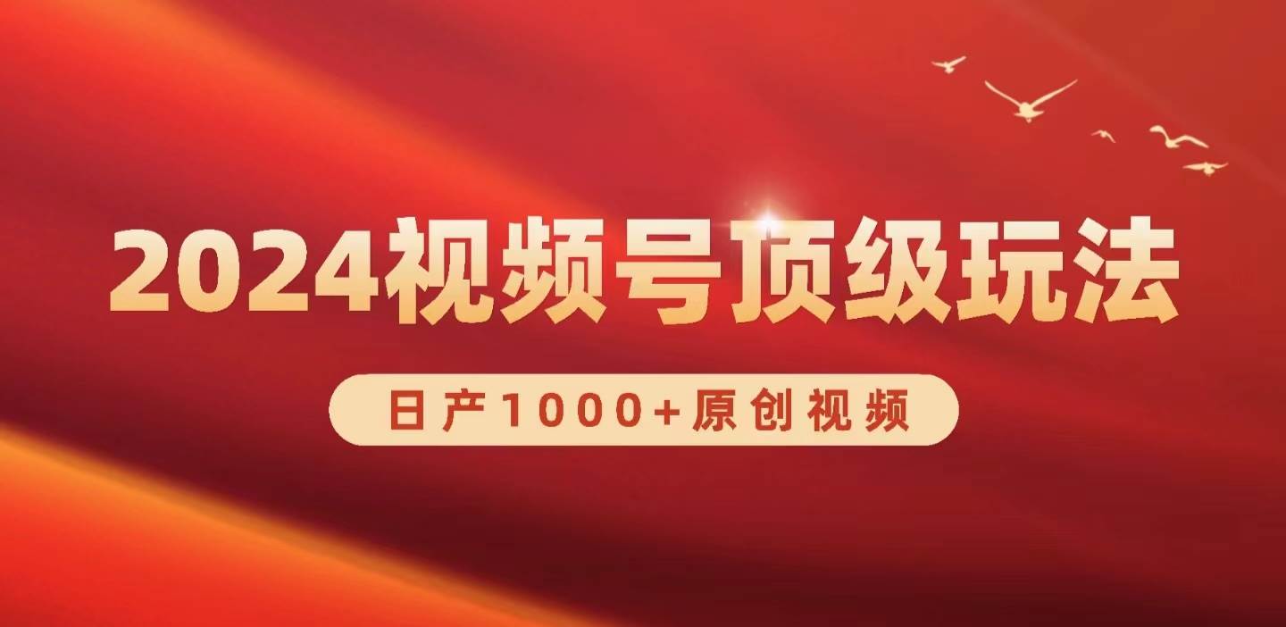 （9905期）2024视频号新赛道，日产1000+原创视频，轻松实现日入3000+-金云网创--一切美好高质量资源，尽在金云网创！