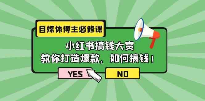 自媒体博主必修课：小红书搞钱大赏，教你打造爆款，如何搞钱（11节课）-金云网创--一切美好高质量资源，尽在金云网创！