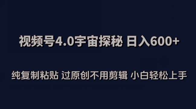 视频号4.0宇宙探秘，日入600多纯复制粘贴过原创不用剪辑小白轻松操作【揭秘】-金云网创--一切美好高质量资源，尽在金云网创！