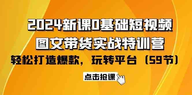 2024新课0基础短视频+图文带货实战特训营：玩转平台，轻松打造爆款（59节）-金云网创--一切美好高质量资源，尽在金云网创！