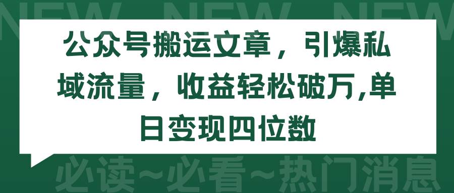 （9795期）公众号搬运文章，引爆私域流量，收益轻松破万，单日变现四位数-金云网创--一切美好高质量资源，尽在金云网创！