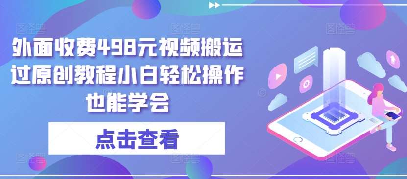 外面收费498元视频搬运过原创教程小白轻松操作也能学会【揭秘】-金云网创--一切美好高质量资源，尽在金云网创！