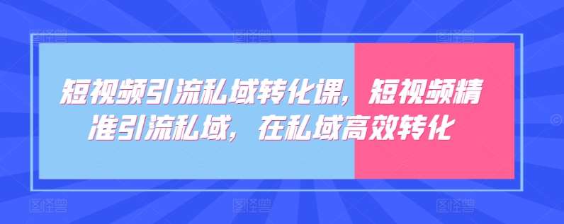 短视频引流私域转化课，短视频精准引流私域，在私域高效转化-金云网创--一切美好高质量资源，尽在金云网创！