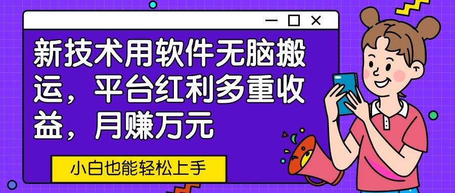 新技术用软件无脑搬运，平台红利多重收益，月赚万元，小白也能轻松上手-金云网创--一切美好高质量资源，尽在金云网创！