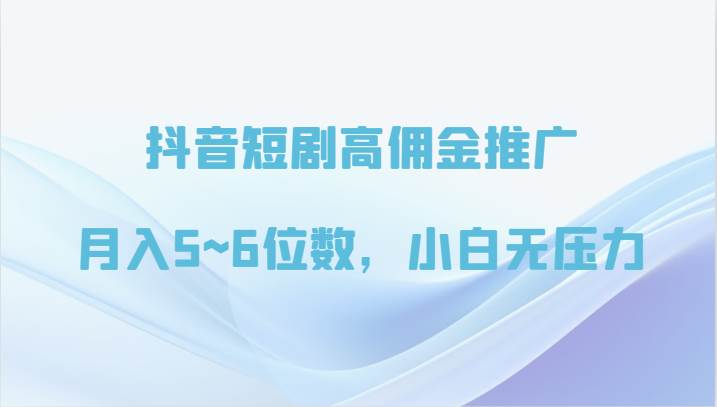 抖音短剧高佣金推广，月入5~6位数，小白无压力-金云网创--一切美好高质量资源，尽在金云网创！