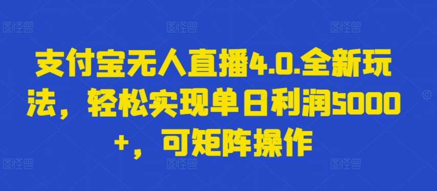 支付宝无人直播4.0.全新玩法，轻松实现单日利润5000+，可矩阵操作【揭秘】-金云网创--一切美好高质量资源，尽在金云网创！