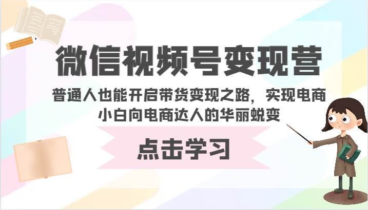 微信视频号变现营-普通人也能开启带货变现之路，实现电商小白向电商达人的华丽蜕变-金云网创--一切美好高质量资源，尽在金云网创！