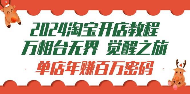 （9799期）2024淘宝开店教程-万相台无界 觉醒-之旅：单店年赚百万密码（99节视频课）-金云网创--一切美好高质量资源，尽在金云网创！