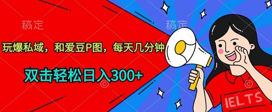 玩爆私域，和爱豆P图，每天几分钟 轻松日入300+【揭秘】-金云网创--一切美好高质量资源，尽在金云网创！