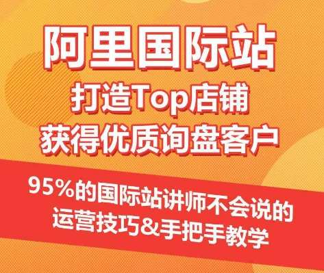 【阿里国际站】打造Top店铺&获得优质询盘客户，​95%的国际站讲师不会说的运营技巧-金云网创--一切美好高质量资源，尽在金云网创！