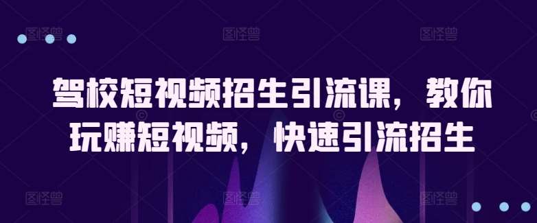 驾校短视频招生引流课，教你玩赚短视频，快速引流招生-金云网创--一切美好高质量资源，尽在金云网创！