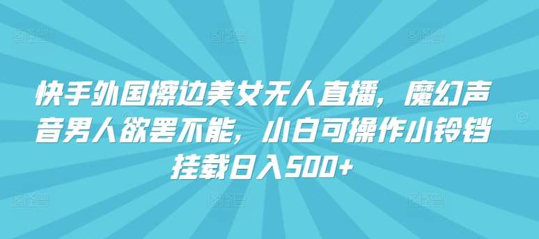 快手外国擦边美女无人直播，魔幻声音男人欲罢不能，小白可操作小铃铛挂载日入500+【揭秘】-金云网创--一切美好高质量资源，尽在金云网创！