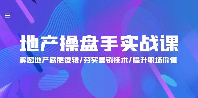 （9960期）地产 操盘手实战课：解密地产底层逻辑/夯实营销技术/提升职场价值（24节）-金云网创--一切美好高质量资源，尽在金云网创！