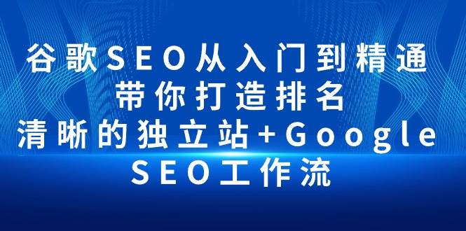 （10169期）谷歌SEO从入门到精通 带你打造排名 清晰的独立站+Google SEO工作流-金云网创--一切美好高质量资源，尽在金云网创！