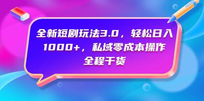 （9794期）全新短剧玩法3.0，轻松日入1000+，私域零成本操作，全程干货-金云网创--一切美好高质量资源，尽在金云网创！