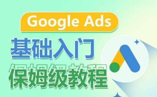 Google Ads基础入门保姆级教程，​系统拆解广告形式，关键词的商业认知，谷歌广告结构-金云网创--一切美好高质量资源，尽在金云网创！