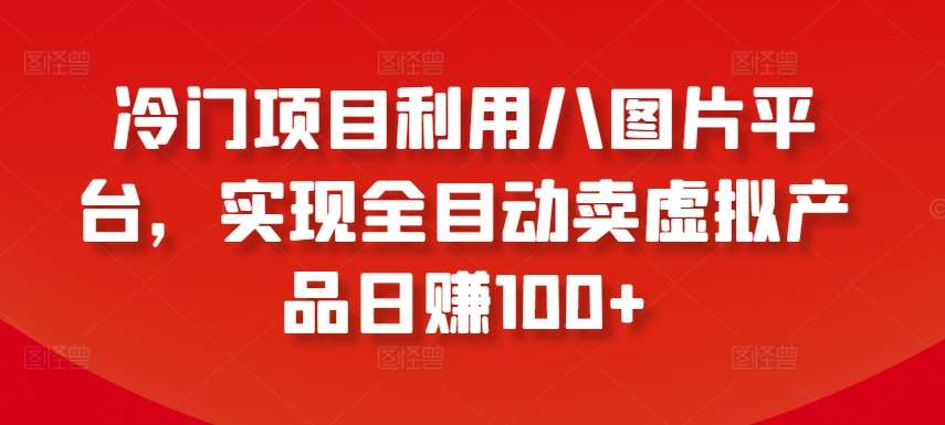 冷门项目利用八图片平台，实现全目动卖虚拟产品日赚100+【揭秘】-金云网创--一切美好高质量资源，尽在金云网创！