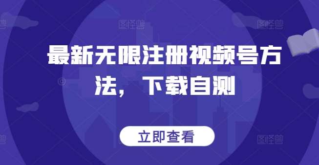 最新无限注册视频号方法，下载自测-金云网创--一切美好高质量资源，尽在金云网创！