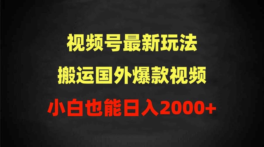 （9796期）2024视频号最新玩法，搬运国外爆款视频，100%过原创，小白也能日入2000+-金云网创--一切美好高质量资源，尽在金云网创！