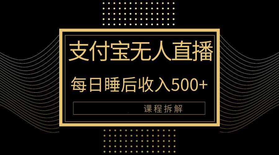 （10135期）支付宝无人直播新玩法大曝光！日入500+，教程拆解！-金云网创--一切美好高质量资源，尽在金云网创！