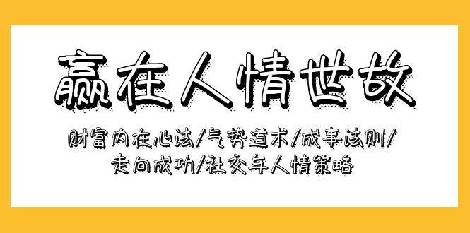 （9959期）赢在-人情世故：财富内在心法/气势道术/成事法则/走向成功/社交与人情策略-金云网创--一切美好高质量资源，尽在金云网创！