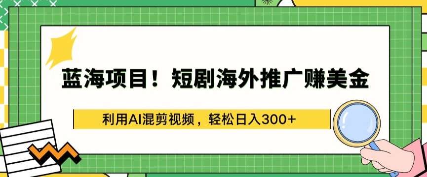 蓝海项目!短剧海外推广赚美金，利用AI混剪视频，轻松日入300+【揭秘】-金云网创--一切美好高质量资源，尽在金云网创！