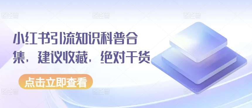 小红书引流知识科普合集，建议收藏，绝对干货-金云网创--一切美好高质量资源，尽在金云网创！