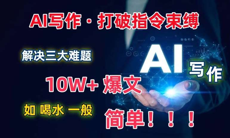 AI写作：解决三大难题，10W+爆文如喝水一般简单，打破指令调教束缚【揭秘】-金云网创--一切美好高质量资源，尽在金云网创！