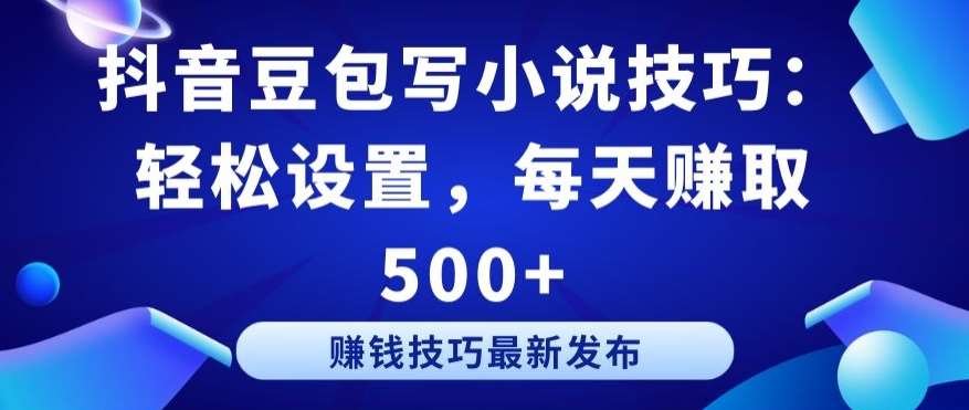 抖音豆包写小说技巧：轻松设置，每天赚取 500+【揭秘】-金云网创--一切美好高质量资源，尽在金云网创！