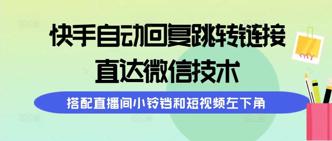 （9808期）快手自动回复跳转链接，直达微信技术，搭配直播间小铃铛和短视频左下角-金云网创--一切美好高质量资源，尽在金云网创！