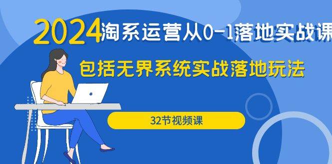 （9919期）2024·淘系运营从0-1落地实战课：包括无界系统实战落地玩法（32节）-金云网创--一切美好高质量资源，尽在金云网创！