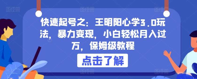 快速起号之：王明阳心学3.0玩法，暴力变现，小白轻松月入过万，保姆级教程【揭秘】-金云网创--一切美好高质量资源，尽在金云网创！