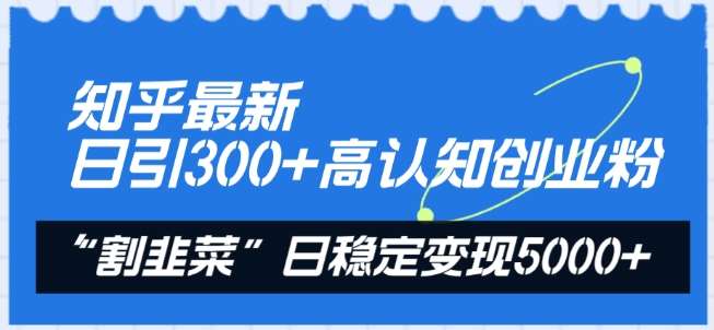 知乎最新日引300+高认知创业粉，“割韭菜”日稳定变现5000+【揭秘】-金云网创--一切美好高质量资源，尽在金云网创！