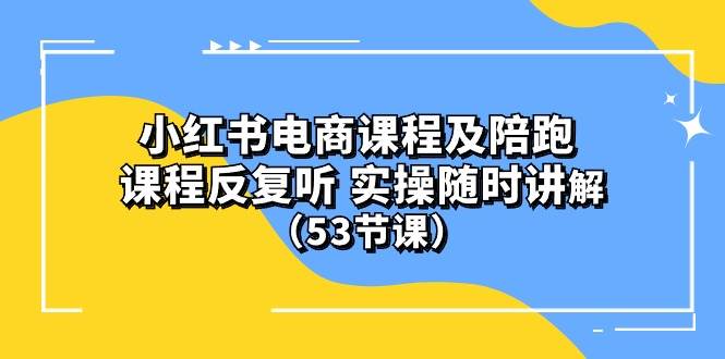 (10170期）小红书电商课程陪跑课 课程反复听 实操随时讲解 （53节课）-金云网创--一切美好高质量资源，尽在金云网创！