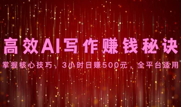 高效AI写作赚钱秘诀：掌握核心技巧，3小时日赚500元，全平台适用-金云网创--一切美好高质量资源，尽在金云网创！