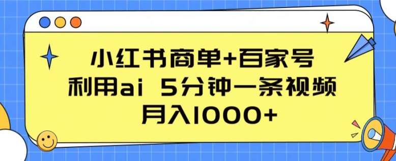 小红书商单+百家号，利用ai 5分钟一条视频，月入1000+【揭秘】-金云网创--一切美好高质量资源，尽在金云网创！