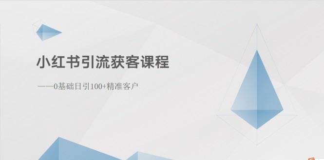 （10698期）小红书引流获客课程：0基础日引100+精准客户-金云网创--一切美好高质量资源，尽在金云网创！