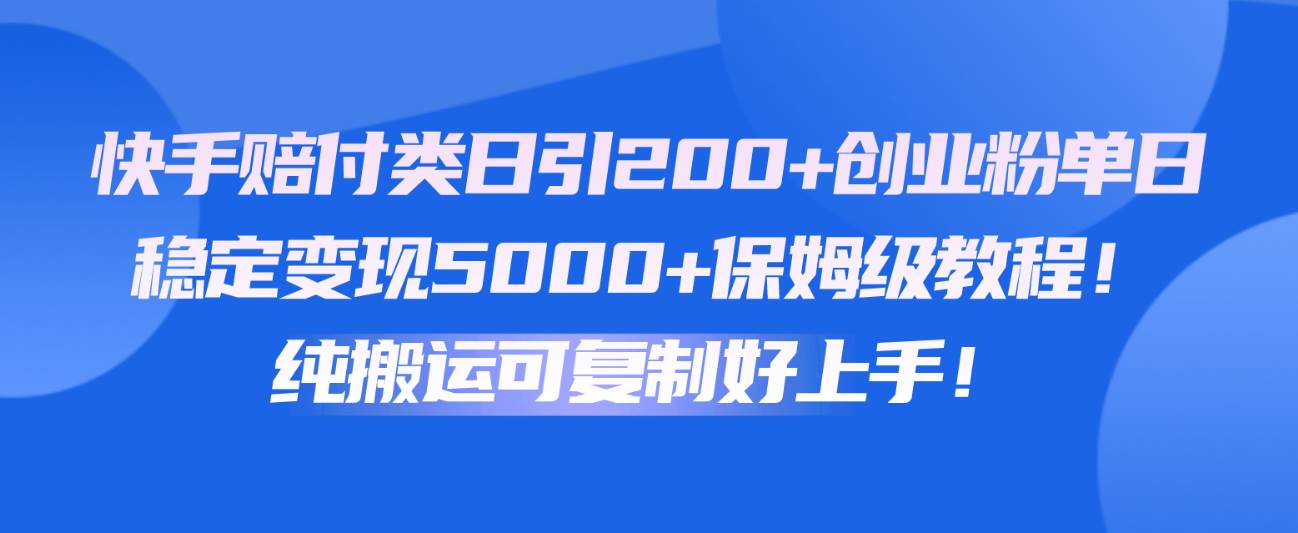 快手赔付类日引200+创业粉，单日稳定变现5000+保姆级教程！纯搬运可复制好上手！-金云网创--一切美好高质量资源，尽在金云网创！