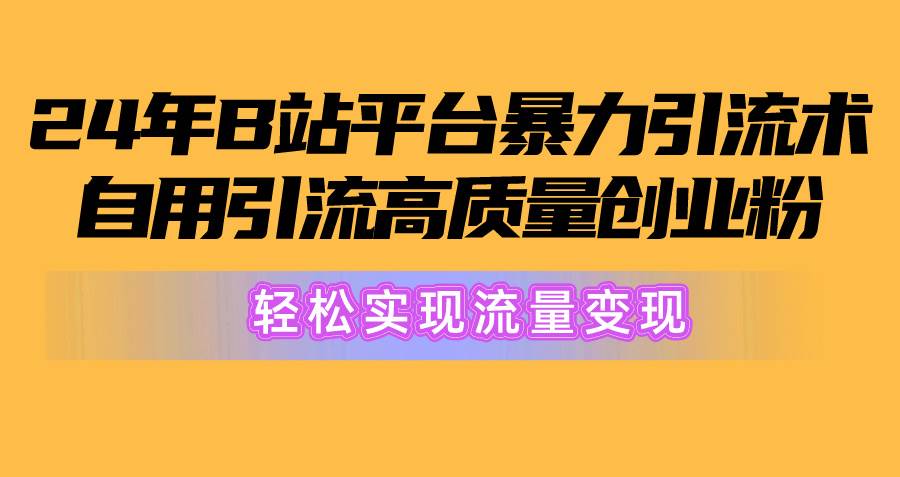 （10500期）2024年B站平台暴力引流术，自用引流高质量创业粉，轻松实现流量变现！-金云网创--一切美好高质量资源，尽在金云网创！