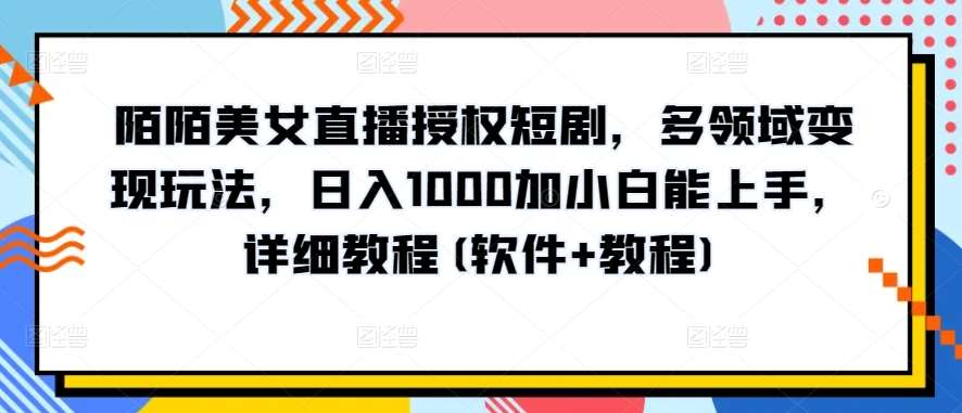 陌陌美女直播授权短剧，多领域变现玩法，日入1000加小白能上手，详细教程(软件+教程)【揭秘】-金云网创--一切美好高质量资源，尽在金云网创！