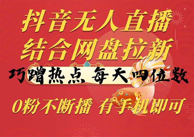 （10487期）抖音无人直播，结合网盘拉新，巧蹭热点，每天四位数，0粉不断播，有手…-金云网创--一切美好高质量资源，尽在金云网创！