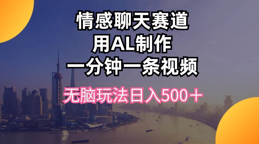 （10349期）情感聊天赛道用al制作一分钟一条视频无脑玩法日入500＋-金云网创--一切美好高质量资源，尽在金云网创！